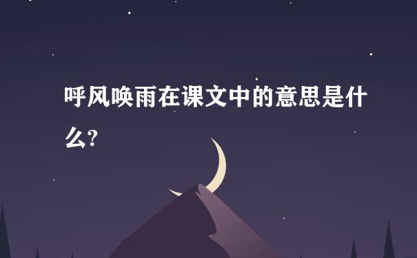 呼风唤雨在课文中的意思是什么?