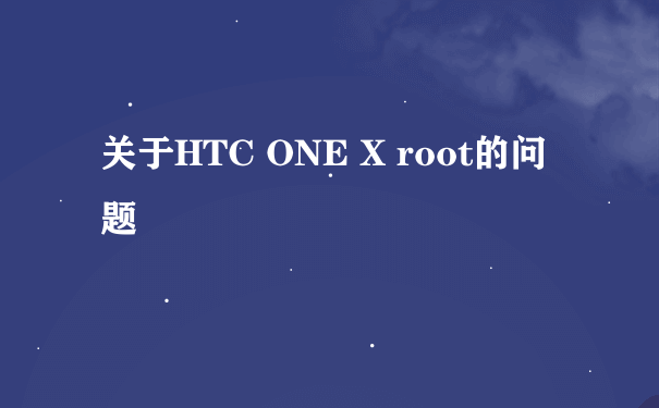 关于HTC ONE X root的问题