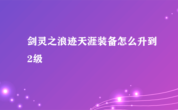 剑灵之浪迹天涯装备怎么升到2级