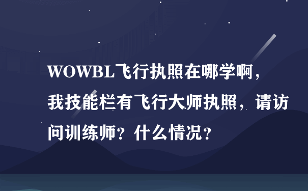 WOWBL飞行执照在哪学啊，我技能栏有飞行大师执照，请访问训练师？什么情况？