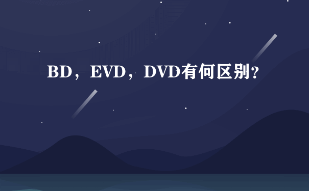 BD，EVD，DVD有何区别？