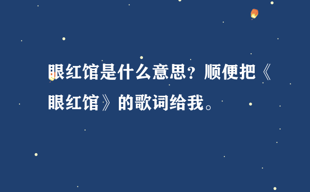 眼红馆是什么意思？顺便把《眼红馆》的歌词给我。