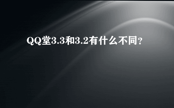 QQ堂3.3和3.2有什么不同？