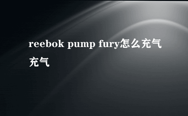 reebok pump fury怎么充气充气