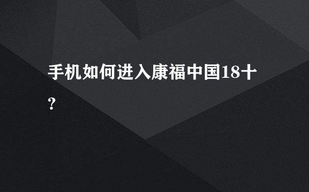 手机如何进入康福中国18十？