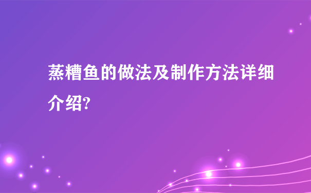 蒸糟鱼的做法及制作方法详细介绍?