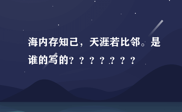 海内存知己，天涯若比邻。是谁的写的？？？？？？？