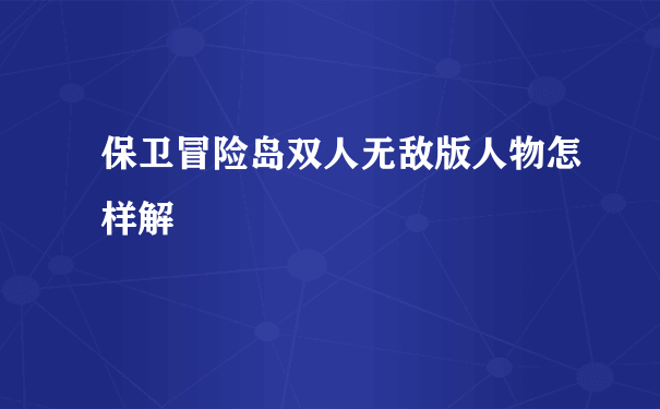 保卫冒险岛双人无敌版人物怎样解