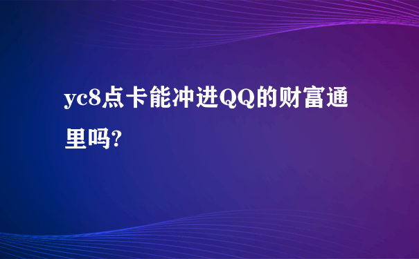 yc8点卡能冲进QQ的财富通里吗?