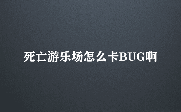 死亡游乐场怎么卡BUG啊