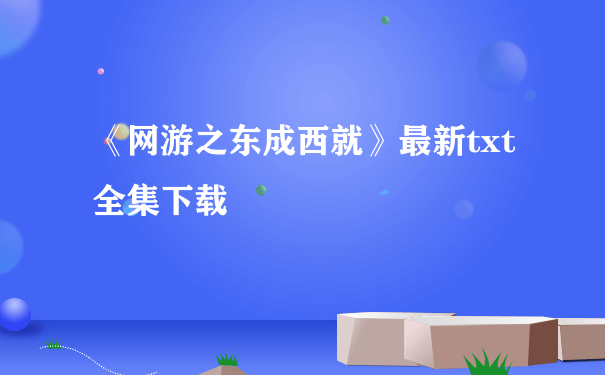 《网游之东成西就》最新txt全集下载