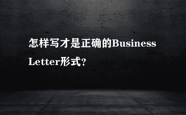 怎样写才是正确的Business Letter形式？