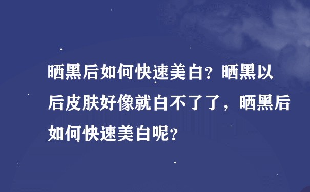 晒黑后如何快速美白？晒黑以后皮肤好像就白不了了，晒黑后如何快速美白呢？