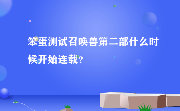 笨蛋测试召唤兽第二部什么时候开始连载？