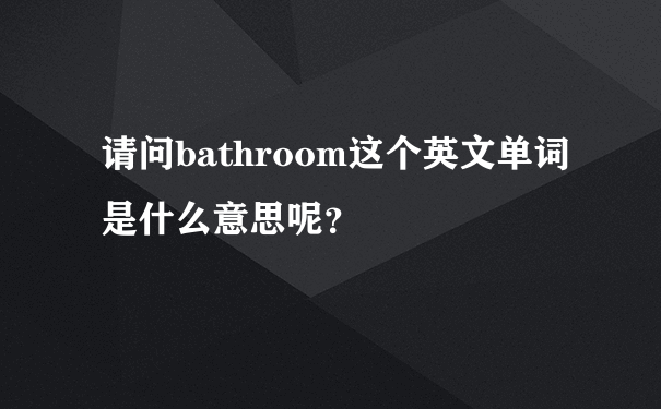 请问bathroom这个英文单词是什么意思呢？