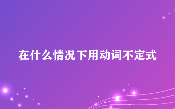 在什么情况下用动词不定式