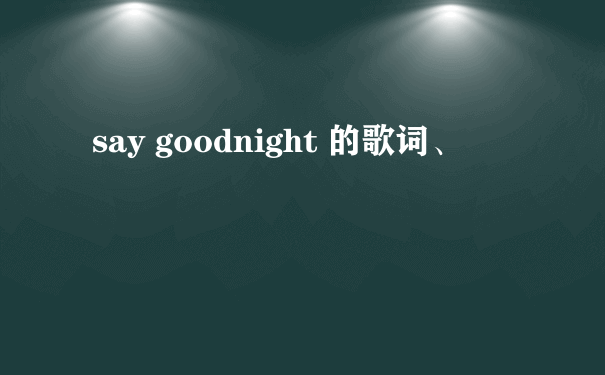 say goodnight 的歌词、