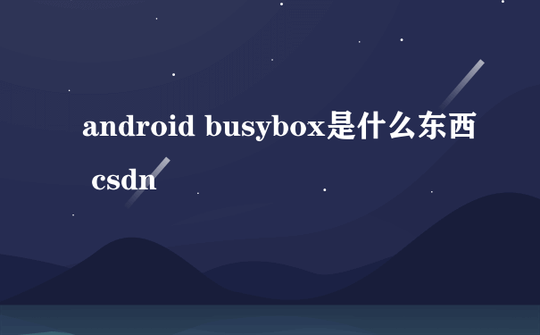 android busybox是什么东西 csdn