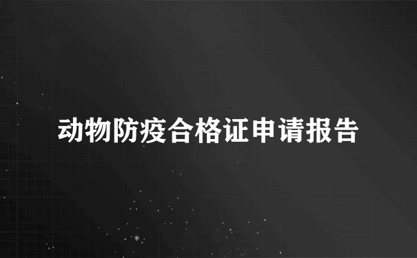 动物防疫合格证申请报告