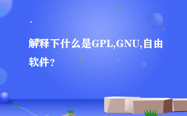 解释下什么是GPL,GNU,自由软件？