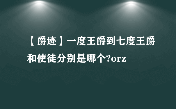 【爵迹】一度王爵到七度王爵和使徒分别是哪个?orz