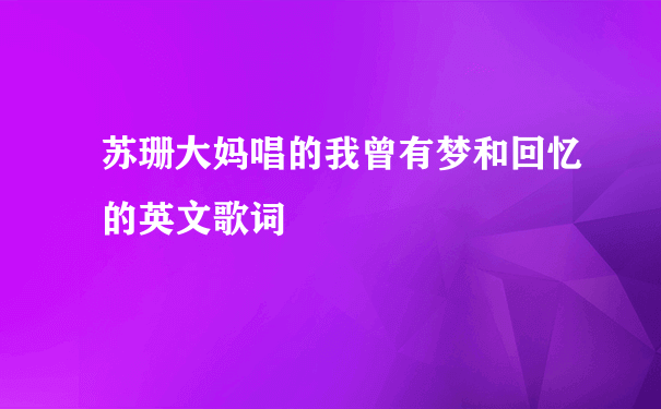 苏珊大妈唱的我曾有梦和回忆的英文歌词