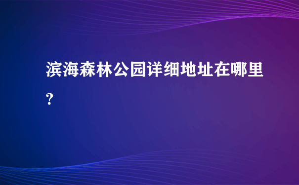 滨海森林公园详细地址在哪里?