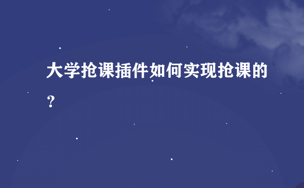 大学抢课插件如何实现抢课的？