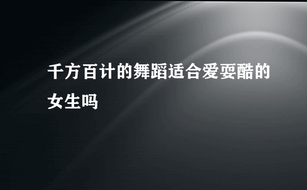 千方百计的舞蹈适合爱耍酷的女生吗