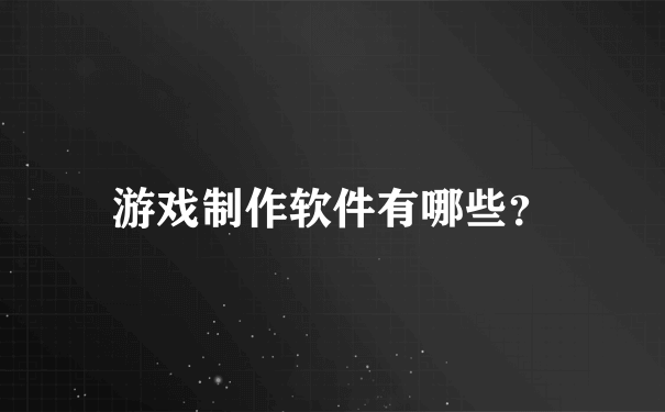 游戏制作软件有哪些？