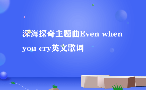 深海探奇主题曲Even when you cry英文歌词