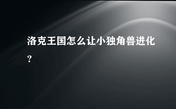 洛克王国怎么让小独角兽进化？