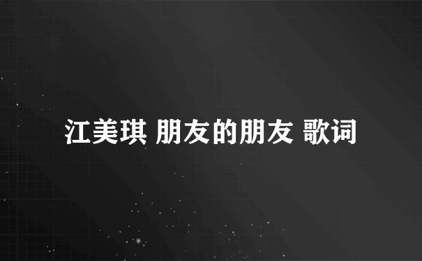 江美琪 朋友的朋友 歌词