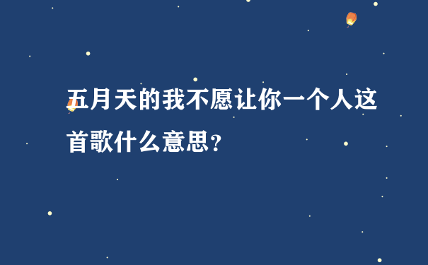 五月天的我不愿让你一个人这首歌什么意思？