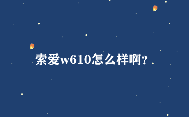 索爱w610怎么样啊？