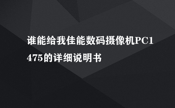 谁能给我佳能数码摄像机PC1475的详细说明书