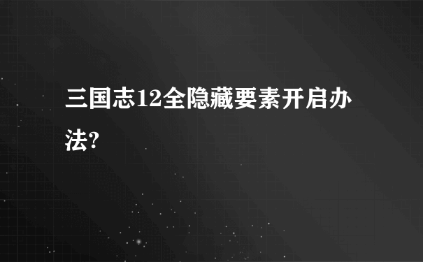 三国志12全隐藏要素开启办法?