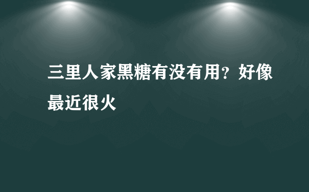 三里人家黑糖有没有用？好像最近很火