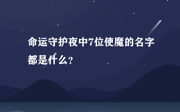 命运守护夜中7位使魔的名字都是什么？