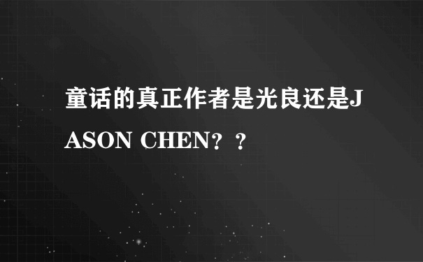 童话的真正作者是光良还是JASON CHEN？？