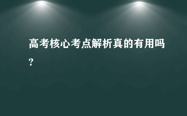 高考核心考点解析真的有用吗?