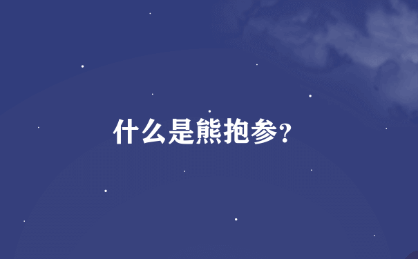 什么是熊抱参？