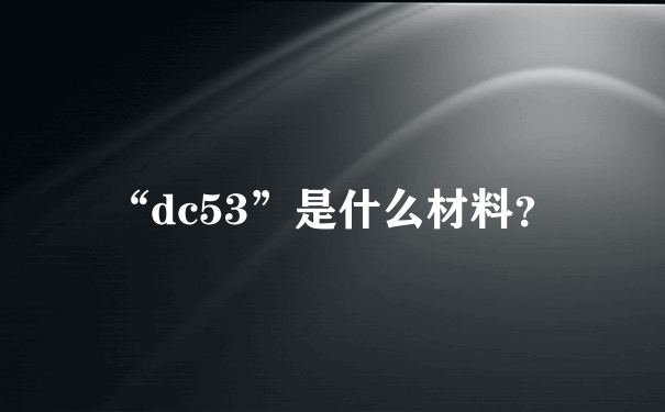 “dc53”是什么材料？