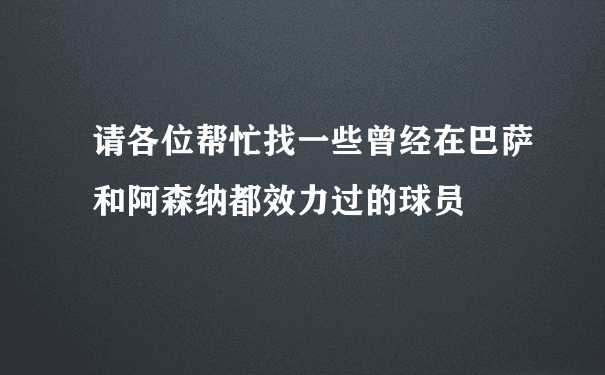 请各位帮忙找一些曾经在巴萨和阿森纳都效力过的球员