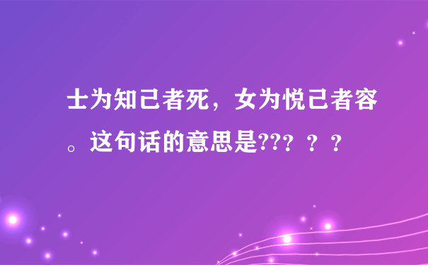 士为知己者死，女为悦己者容。这句话的意思是??？？？