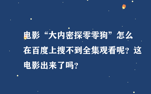 电影“大内密探零零狗”怎么在百度上搜不到全集观看呢？这电影出来了吗？