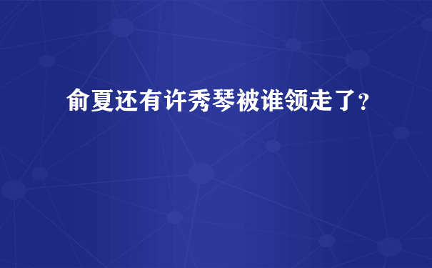 俞夏还有许秀琴被谁领走了？