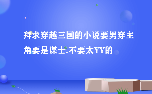 拜求穿越三国的小说要男穿主角要是谋士.不要太YY的