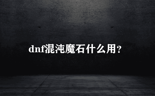 dnf混沌魔石什么用？