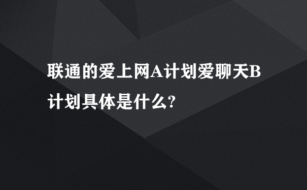 联通的爱上网A计划爱聊天B计划具体是什么?